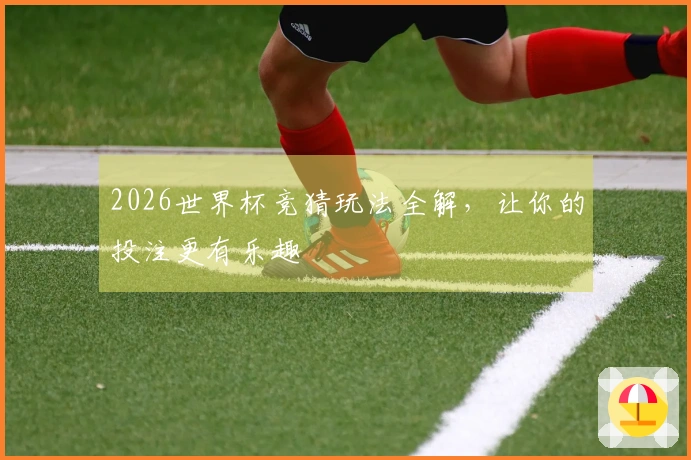 2026世界杯竞猜玩法全解，让你的投注更有乐趣