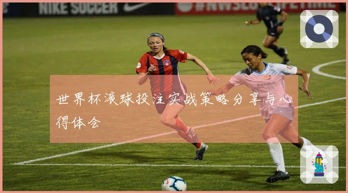 世界杯滚球投注实战策略分享与心得体会