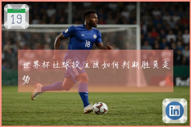 世界杯让球投注该如何判断胜负走势