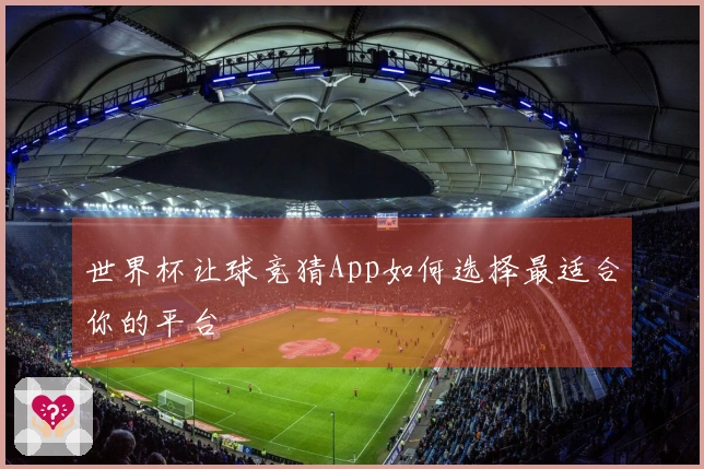 世界杯让球竞猜App如何选择最适合你的平台