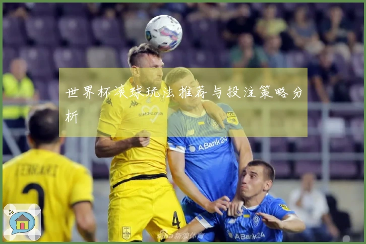 世界杯滚球玩法推荐与投注策略分析