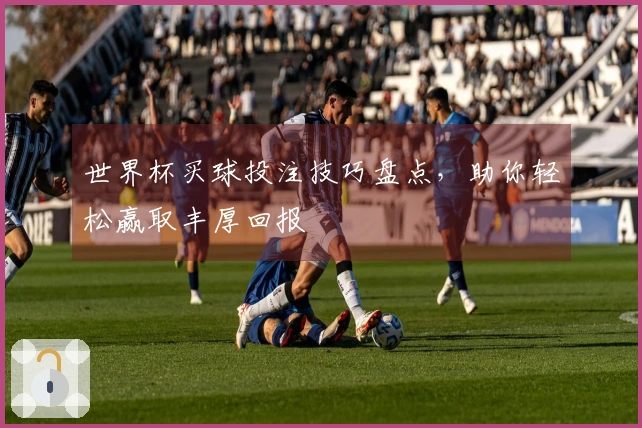 世界杯买球投注技巧盘点，助你轻松赢取丰厚回报