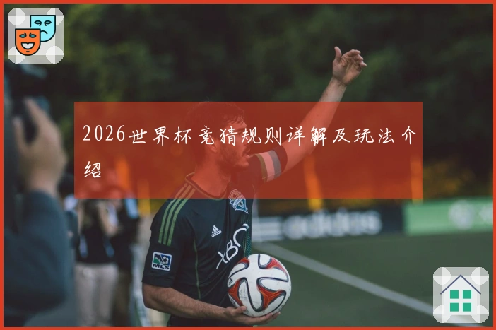 2026世界杯竞猜规则详解及玩法介绍