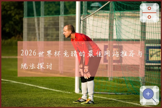 2026世界杯竞猜的最佳网站推荐与玩法探讨