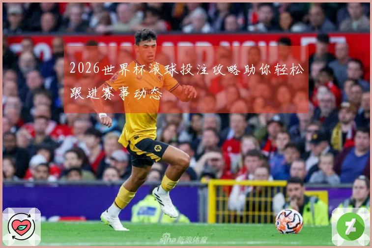 2026世界杯滚球投注攻略助你轻松跟进赛事动态