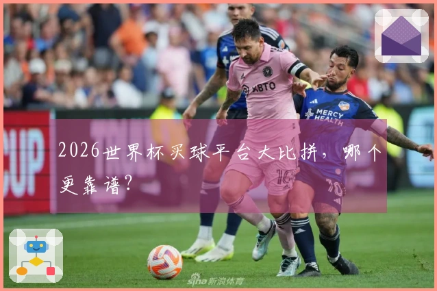 2026世界杯买球平台大比拼，哪个更靠谱？