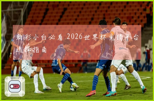 购彩小白必看 2026世界杯竞猜平台选择指南