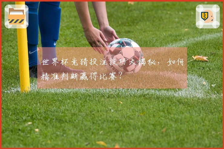 世界杯竞猜投注技巧大揭秘，如何精准判断赢得比赛？