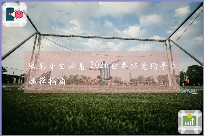 购彩小白必看 2026世界杯竞猜平台选择指南
