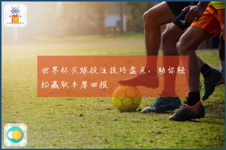 世界杯买球投注技巧盘点，助你轻松赢取丰厚回报