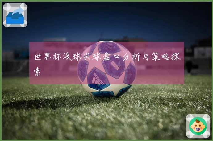 世界杯滚球买球盘口分析与策略探索