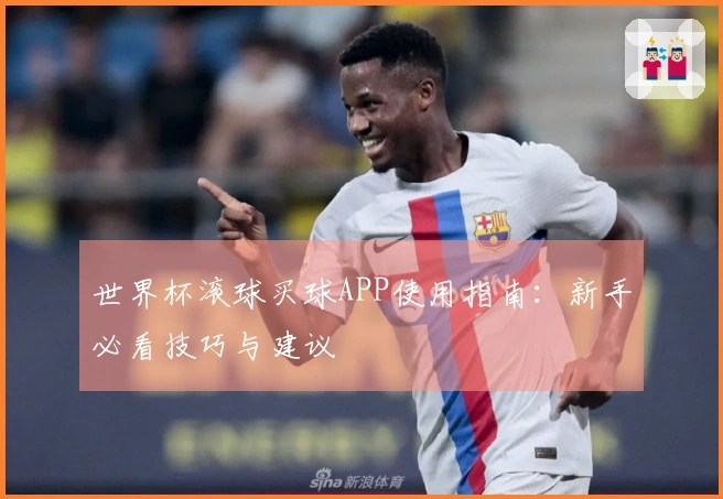 世界杯滚球买球APP使用指南：新手必看技巧与建议