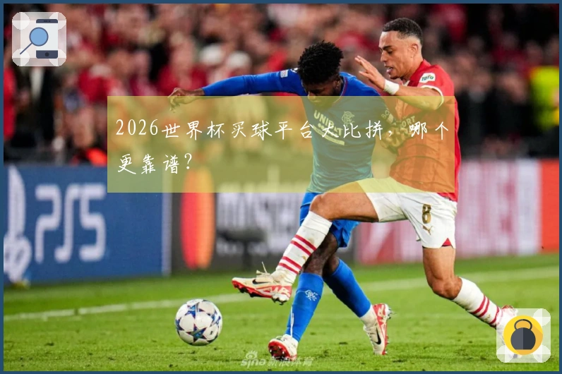 2026世界杯买球平台大比拼,哪个更靠谱?
