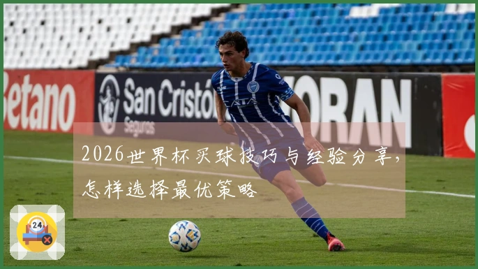 2026世界杯买球技巧与经验分享，怎样选择最优策略