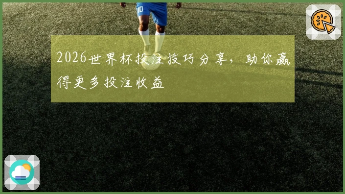 2026世界杯投注技巧分享，助你赢得更多投注收益