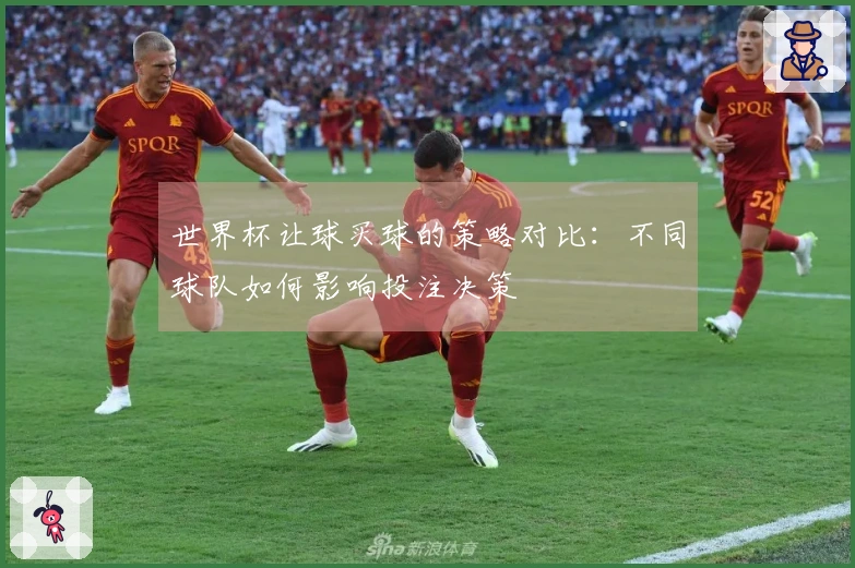 世界杯让球买球的策略对比：不同球队如何影响投注决策