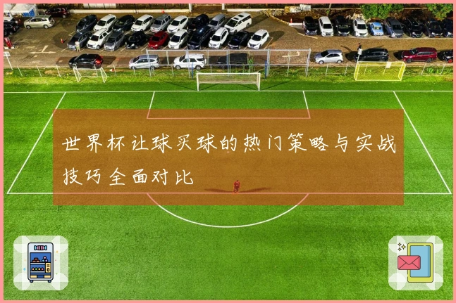 世界杯让球买球的热门策略与实战技巧全面对比