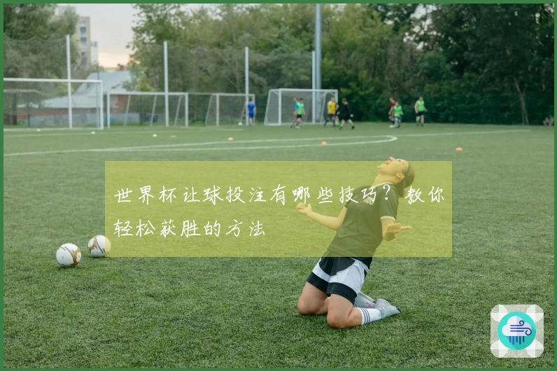 世界杯让球投注有哪些技巧？教你轻松获胜的方法