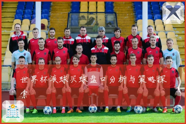 世界杯滚球买球盘口分析与策略探索
