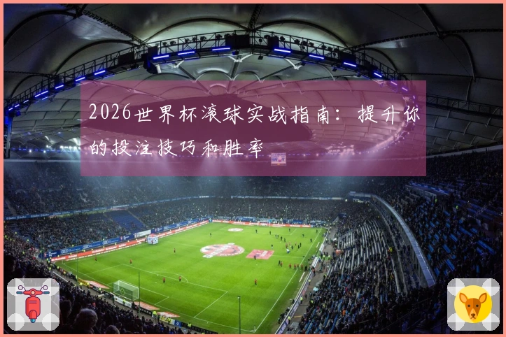 2026世界杯滚球实战指南：提升你的投注技巧和胜率