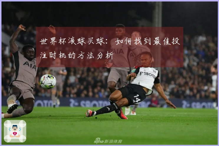 世界杯滚球买球：如何找到最佳投注时机的方法分析