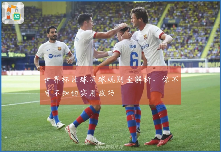 世界杯让球买球规则全解析，你不可不知的实用技巧