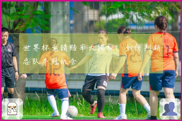 世界杯竞猜赔率大揭秘：如何判断各队夺冠机会