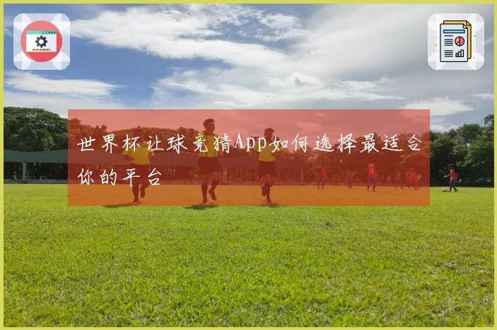 世界杯让球竞猜App如何选择最适合你的平台