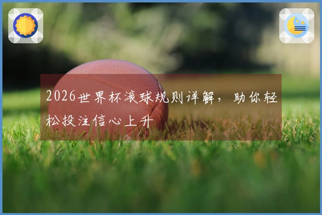 2026世界杯滚球规则详解，助你轻松投注信心上升