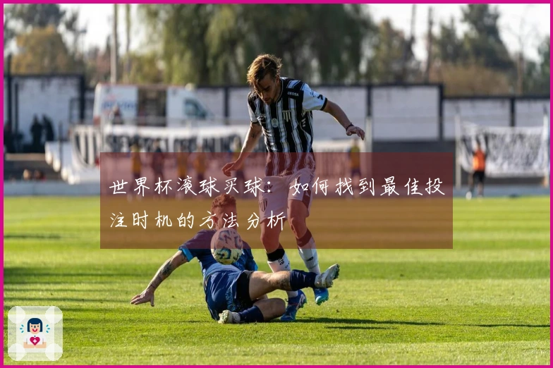 世界杯滚球买球：如何找到最佳投注时机的方法分析